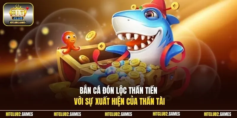 Bắn cá đón lộc thần tiền với sự xuất hiện của thần tài 