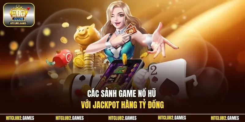 Các sảnh game nổ hũ với Jackpot hàng tỷ đồng