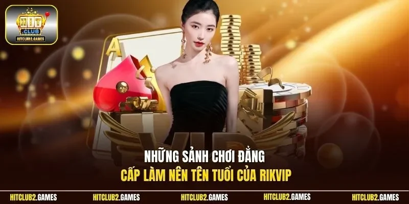 Những sảnh chơi đẳng cấp làm nên tên tuổi của Rikvip