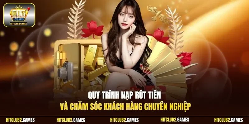 Quy trình nạp rút tiền và chăm sóc khách hàng chuyên nghiệp